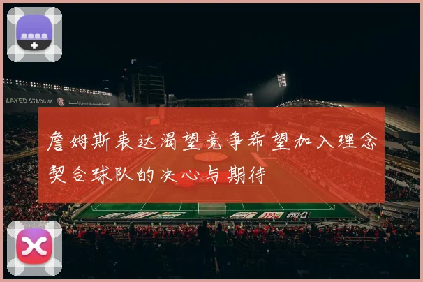 詹姆斯表达渴望竞争希望加入理念契合球队的决心与期待